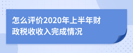 怎么评价2020年上半年财政税收收入完成情况
