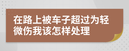 在路上被车子超过为轻微伤我该怎样处理