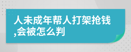 人未成年帮人打架抢钱,会被怎么判