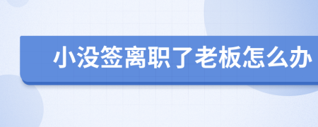 小没签离职了老板怎么办