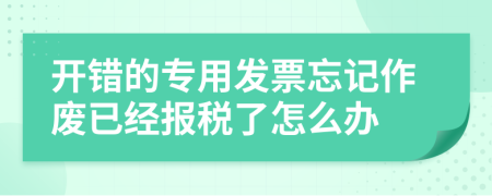 开错的专用发票忘记作废已经报税了怎么办