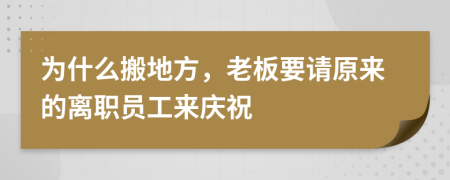 为什么搬地方，老板要请原来的离职员工来庆祝