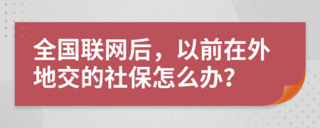 全国联网后，以前在外地交的社保怎么办？