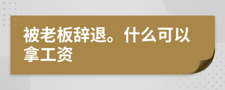 被老板辞退。什么可以拿工资