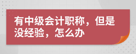 有中级会计职称，但是没经验，怎么办