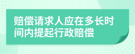 赔偿请求人应在多长时间内提起行政赔偿