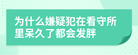 为什么嫌疑犯在看守所里呆久了都会发胖