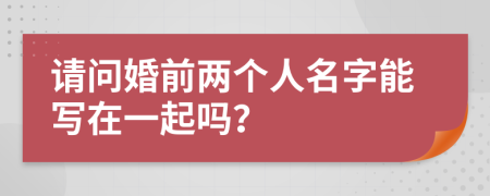 请问婚前两个人名字能写在一起吗？