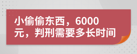 小偷偷东西，6000元，判刑需要多长时间