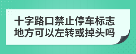 十字路口禁止停车标志地方可以左转或掉头吗