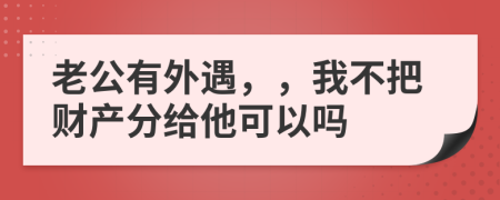老公有外遇，，我不把财产分给他可以吗