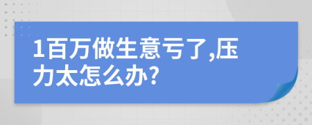 1百万做生意亏了,压力太怎么办?