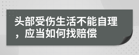 头部受伤生活不能自理，应当如何找赔偿