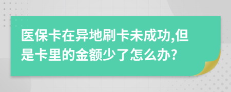 医保卡在异地刷卡未成功,但是卡里的金额少了怎么办?