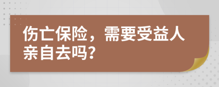 伤亡保险，需要受益人亲自去吗？