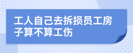 工人自己去拆损员工房子算不算工伤