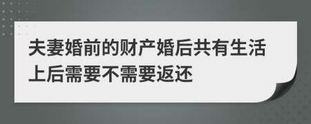 夫妻婚前的财产婚后共有生活上后需要不需要返还