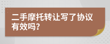 二手摩托转让写了协议有效吗？