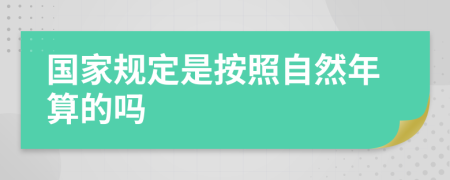 国家规定是按照自然年算的吗