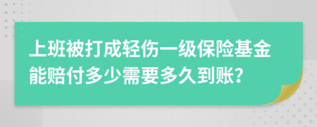 上班被打成轻伤一级保险基金能赔付多少需要多久到账？