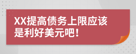 XX提高债务上限应该是利好美元吧！