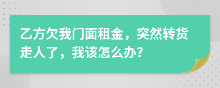 乙方欠我门面租金，突然转货走人了，我该怎么办？