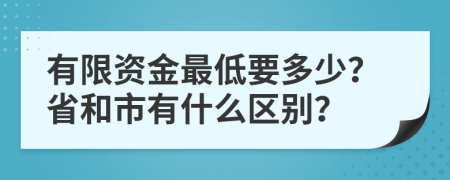 有限资金最低要多少？省和市有什么区别？