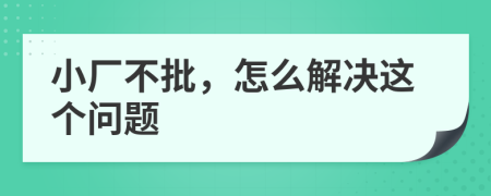 小厂不批，怎么解决这个问题