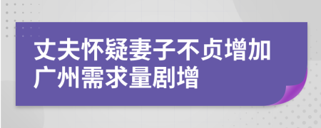 丈夫怀疑妻子不贞增加广州需求量剧增