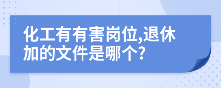 化工有有害岗位,退休加的文件是哪个?