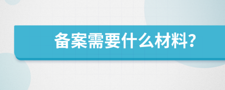 备案需要什么材料？