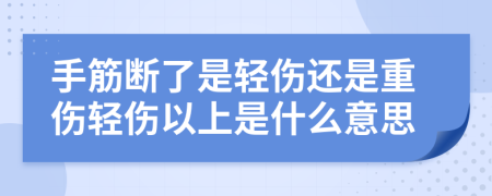 手筋断了是轻伤还是重伤轻伤以上是什么意思
