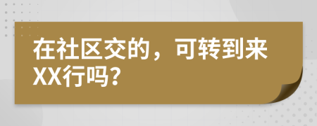 在社区交的，可转到来XX行吗？