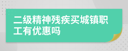 二级精神残疾买城镇职工有优惠吗