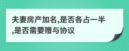 夫妻房产加名,是否各占一半,是否需要赠与协议