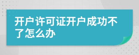 开户许可证开户成功不了怎么办