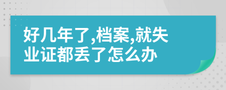 好几年了,档案,就失业证都丢了怎么办