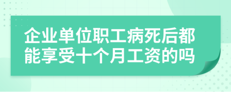 企业单位职工病死后都能享受十个月工资的吗