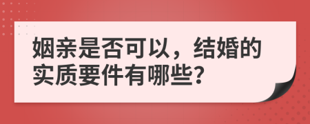 姻亲是否可以，结婚的实质要件有哪些？