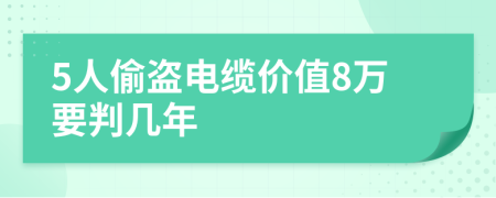 5人偷盗电缆价值8万要判几年