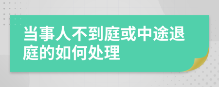 当事人不到庭或中途退庭的如何处理