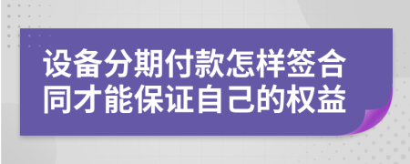 设备分期付款怎样签合同才能保证自己的权益