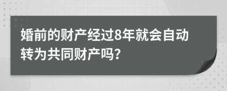 婚前的财产经过8年就会自动转为共同财产吗？