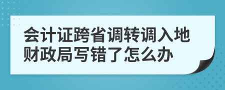 会计证跨省调转调入地财政局写错了怎么办