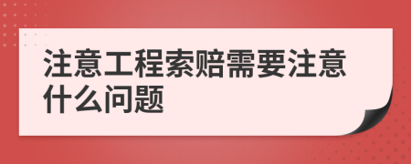 注意工程索赔需要注意什么问题