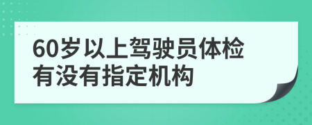 60岁以上驾驶员体检有没有指定机构