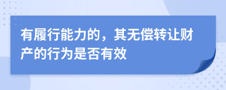 有履行能力的，其无偿转让财产的行为是否有效