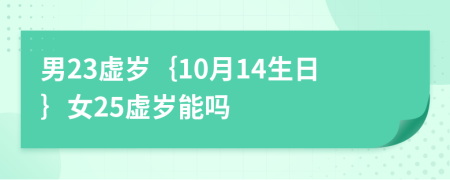 男23虚岁｛10月14生日｝女25虚岁能吗