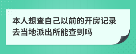 本人想查自己以前的开房记录去当地派出所能查到吗