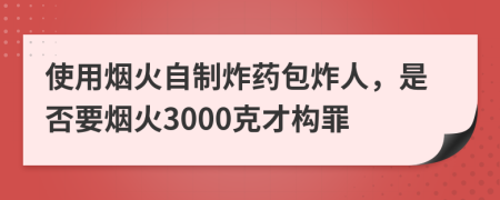 使用烟火自制炸药包炸人，是否要烟火3000克才构罪